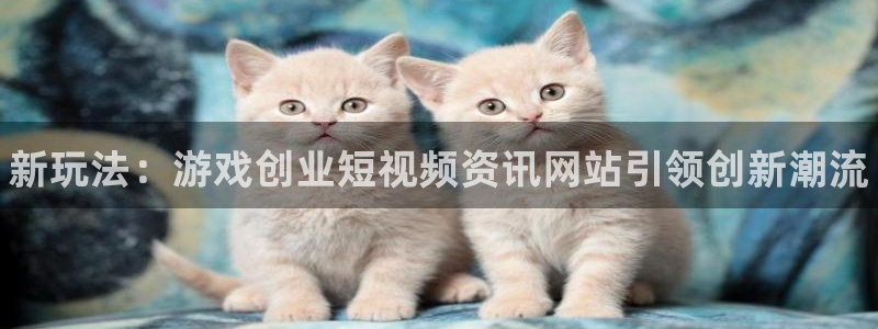星欧娱乐注册测速：新玩法：游戏创业短视频资讯网站引领创新潮流