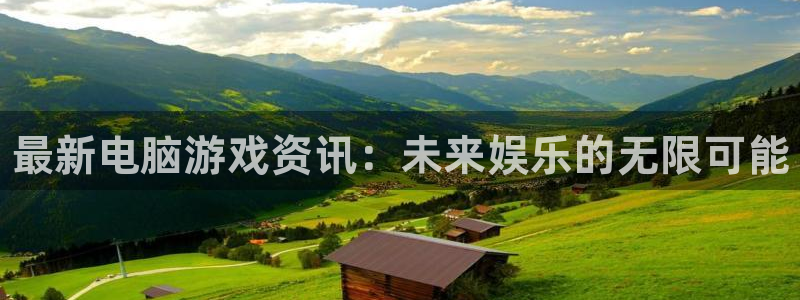 星欧娱乐咨询：最新电脑游戏资讯：未来娱乐的无限可能