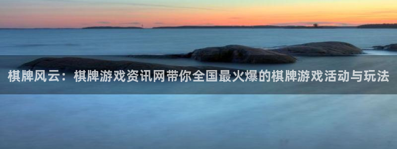星欧娱乐注册官方登录app：棋牌风云：棋牌游戏资讯网带你全国