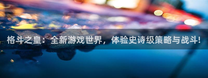 星欧娱乐直属：格斗之皇：全新游戏世界，体验史诗级策略与战斗!