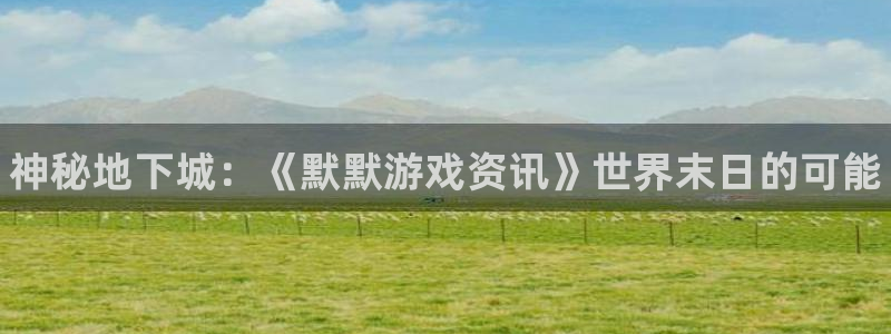 星欧娱乐网页登录入口下载：神秘地下城：《默默游戏资讯》世界末