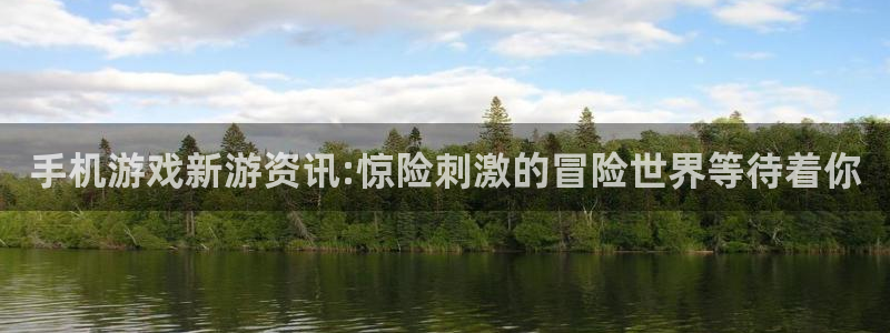 星欧娱乐平台注册开户：手机游戏新游资讯:惊险刺激的冒险世界等