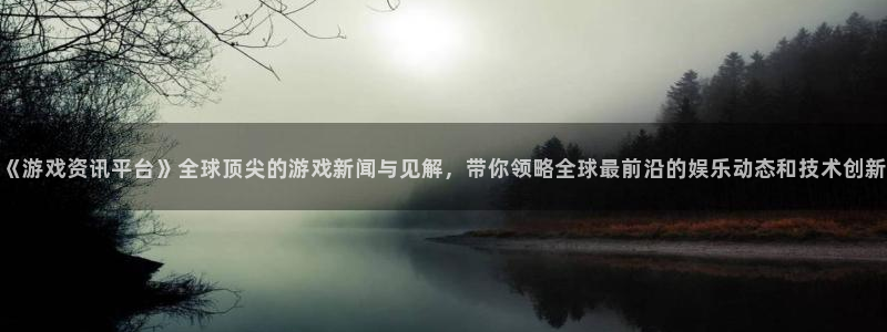 星欧娱乐注册登录平台：《游戏资讯平台》全球顶尖的游戏新闻与见