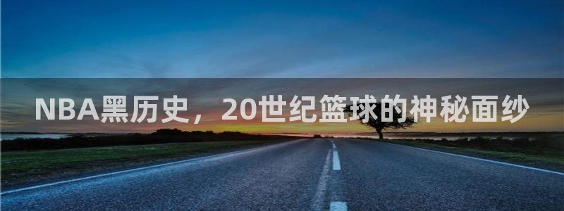 火凤体育nba直播：NBA黑历史，20世纪篮球的神秘面纱