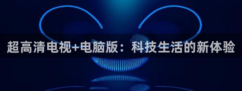 足球直播火凤直播：超高清电视+电脑版：科技生活的新体验